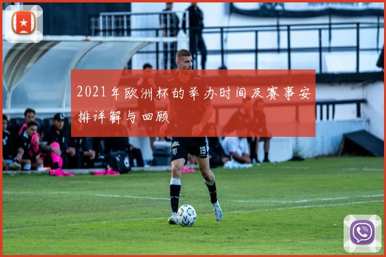 2021年欧洲杯的举办时间及赛事安排详解与回顾
