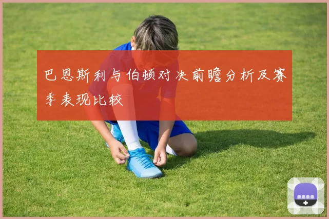 巴恩斯利与伯顿对决前瞻分析及赛季表现比较