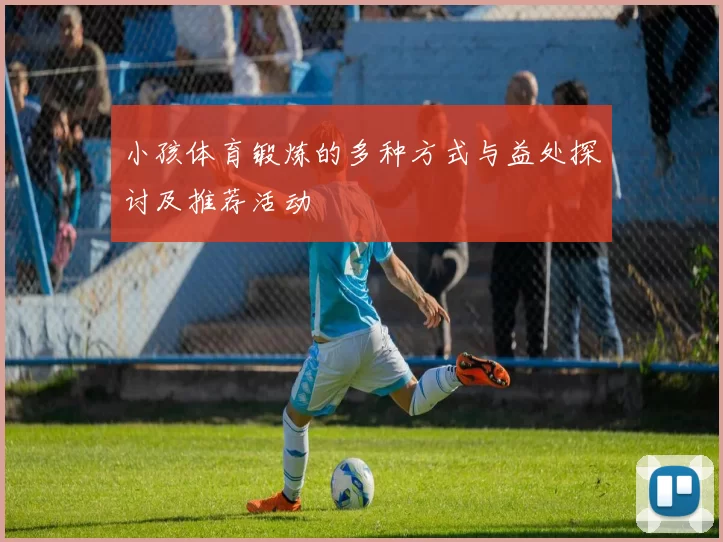 小孩体育锻炼的多种方式与益处探讨及推荐活动