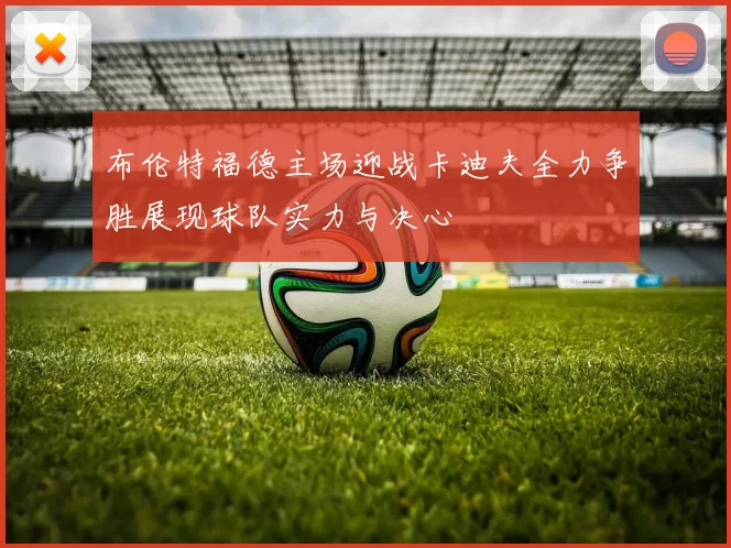 布伦特福德主场迎战卡迪夫全力争胜展现球队实力与决心