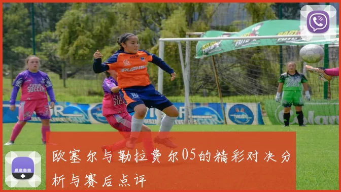 欧塞尔与勒拉费尔05的精彩对决分析与赛后点评