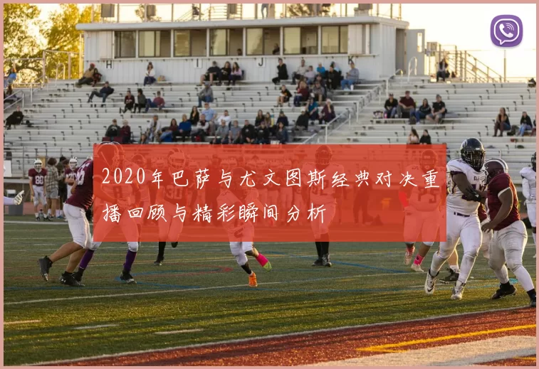 2020年巴萨与尤文图斯经典对决重播回顾与精彩瞬间分析