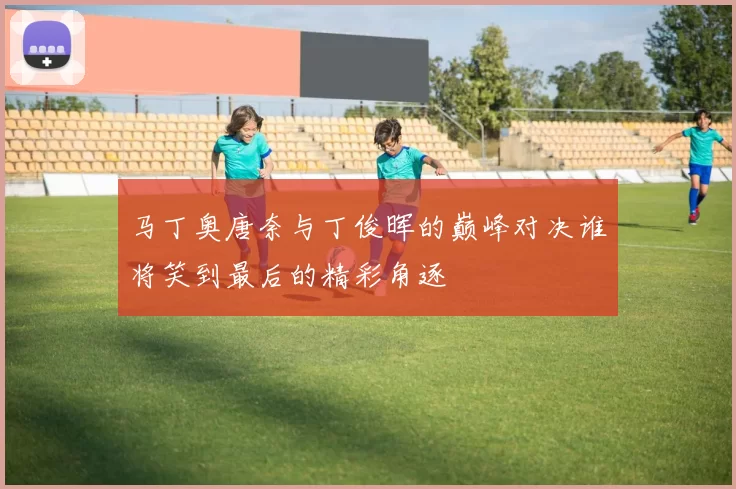 马丁奥唐奈与丁俊晖的巅峰对决谁将笑到最后的精彩角逐