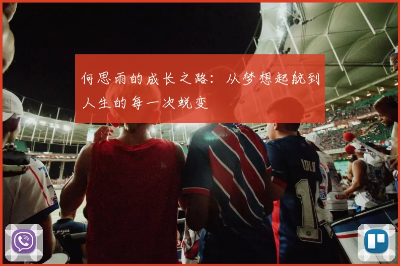何思雨的成长之路：从梦想起航到人生的每一次蜕变
