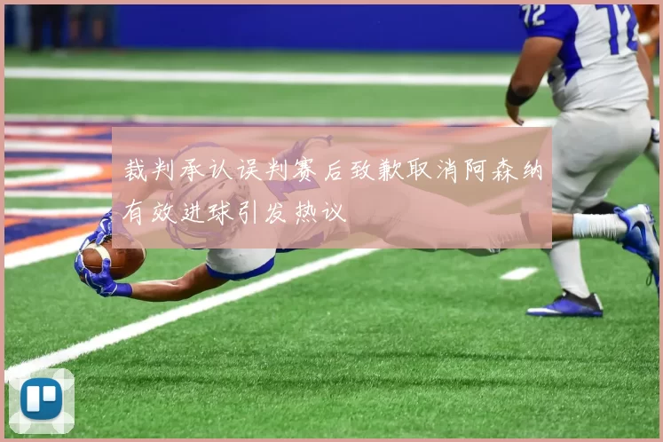 裁判承认误判赛后致歉取消阿森纳有效进球引发热议