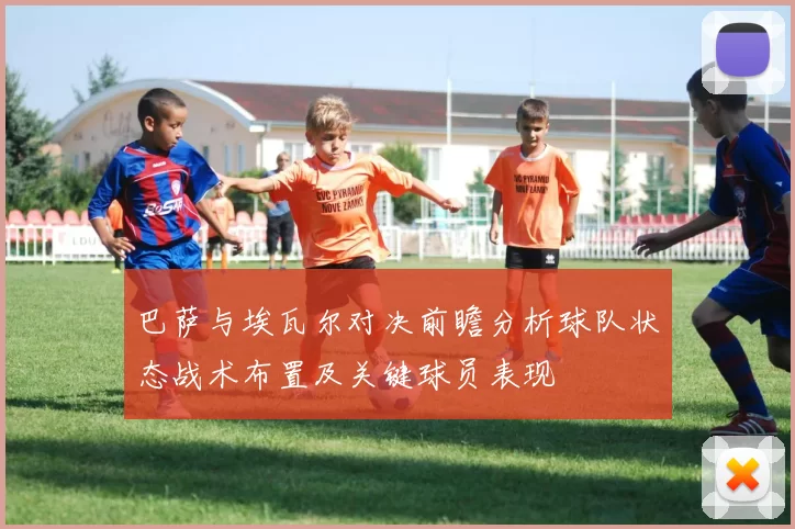 巴萨与埃瓦尔对决前瞻分析球队状态战术布置及关键球员表现