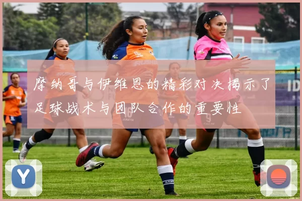 摩纳哥与伊维恩的精彩对决揭示了足球战术与团队合作的重要性