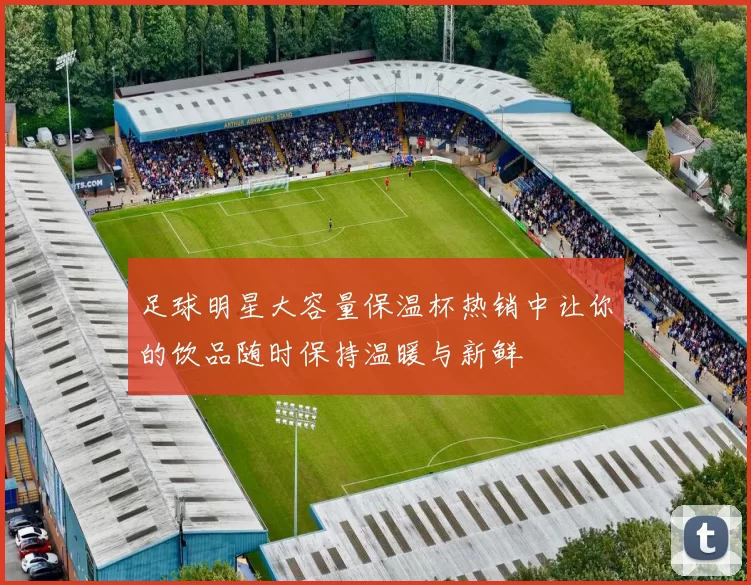 足球明星大容量保温杯热销中让你的饮品随时保持温暖与新鲜