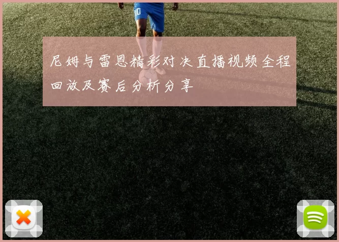 尼姆与雷恩精彩对决直播视频全程回放及赛后分析分享